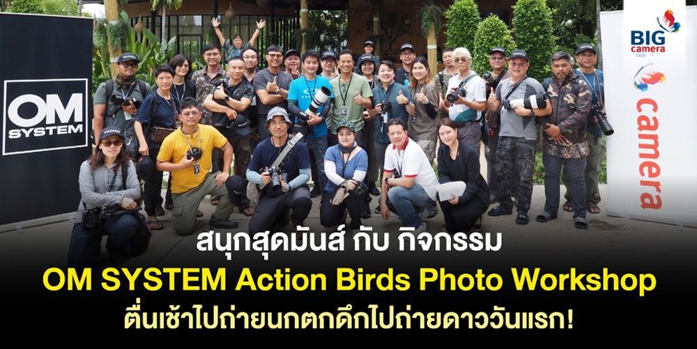 ภาพความสนุกจากกิจกรรม OM SYSTEM Action Birds Photo Workshop “พาลุยแก่งกระจาน ตื่นเช้าไปถ่ายนก ตกดึกไปถ่ายดาว”