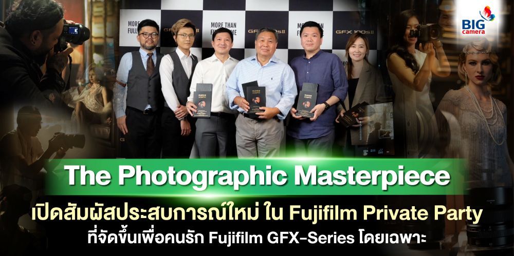 The Photographic Masterpiece เปิดสัมผัสประสบการณ์ใหม่ สุด Exclusive ใน Fujifilm Private Party ที่จัดขึ้นเพื่อคนรัก Fujifilm GFX-Series โดยเฉพาะ