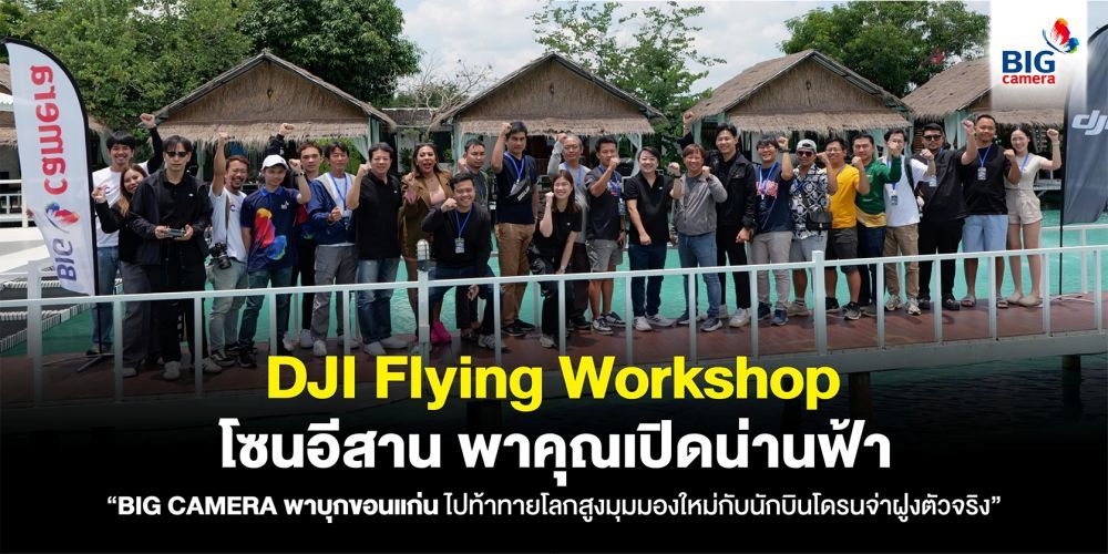 DJI Flying Workshop โซนอีสาน พาคุณเปิดน่านฟ้าค้นหาซีนสวยสุดอลังการ “BIG CAMERA พาบุกขอนแก่น ไปท้าทายโลกสูงมุมมองใหม่กับนักบินโดรนจ่าฝูงตัวจริง”