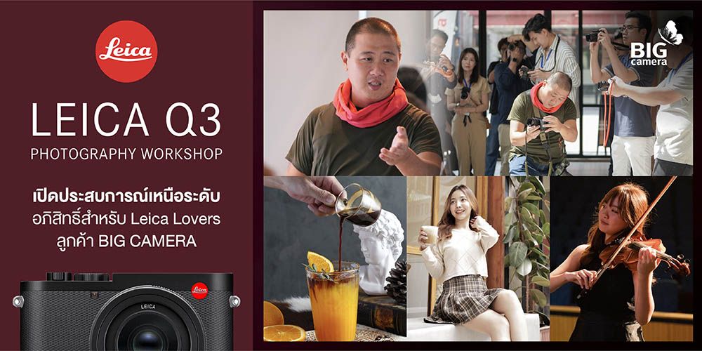 Leica Q3 Workshop by BIG CAMERA เปิดประสบการณ์เหนือระดับ อภิสิทธิ์สำหรับ Leica Lovers ลูกค้า BIG CAMERA