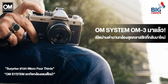 OM SYSTEM OM-3 มาแล้ว! เปิดม่านตำนานกล้องสุดคลาสสิกที่กลับมาใหม่ “OM SYSTEM ยกทัพกล้องเลนส์ใหม่ Surprise สาวก Micro Four Thirds”