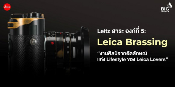 Leitz สาระ องก์ที่ 5: Leica Brassing “งานศิลป์จากอัตลักษณ์แห่ง Lifestyle ของ Leica Lovers”