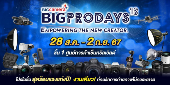 BIG CAMERA BIG PRO DAYS ครั้งที่ 18 Empowering the New Creator โปรโมชั่นสุดร้อนแรงแห่งปี  วันที่ 28 สิงหาคม – 2 กันยายน 2567 ชั้น 1 ศูนย์การค้า Central World 