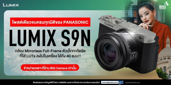 [PREVIEW] โพสต์เดียวจบครบทุกมิติของ Panasonic Lumix S9N กล้อง Mirrorless Full-Frame ตัวเล็กกะทัดรัด ที่ใส่ LUTs ลงไปในเครื่อง ได้ถึง 40 แบบ!!