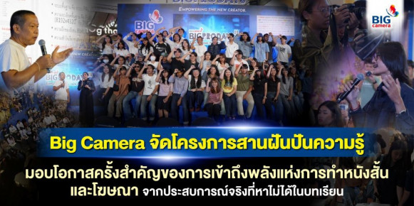 Big Camera จัดโครงการสานฝันปันความรู้ มอบโอกาสครั้งสำคัญของการเข้าถึงพลังแห่งการทำหนังสั้นและโฆษณา จากประสบการณ์จริงที่หาไม่ได้ในบทเรียน