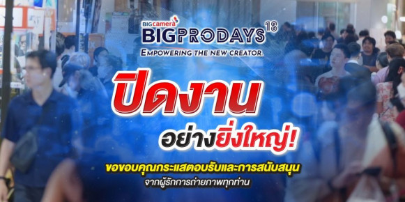 BIG CAMERA BIG PRO DAYS ครั้งที่ 18 ปิดงานด้วยการตอบรับอย่างดีเยี่ยมจากผู้รักการถ่ายภาพ