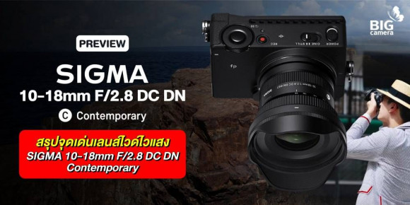 PREVIEW SIGMA 10-18mm F/2.8 DC DN | Contemporary สรุปจุดเด่นเลนส์ไวด์ไวแสง