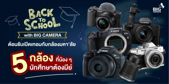 Back to School with BIG CAMERA! ต้อนรับเปิดเทอมกับกล้องมหา'ลัย “5 กล้องที่น้องๆ นักศึกษาต้องมี!!”