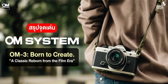 [PREVIEW] สรุปจุดเด่น OM SYSTEM OM-3: Born to Create. 