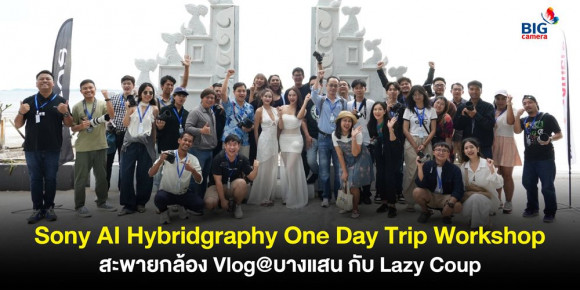 Sony AI Hybridgraphy One Day Trip Workshop สะพายกล้อง Vlog@บางแสน กับ Lazy Coup