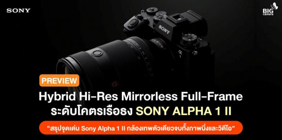 [PREVIEW] Hybrid Hi-Res Mirrorless Full-Frame ระดับโคตรเรือธง Sony Alpha 1 II “สรุปจุดเด่น Sony Alpha 1 II กล้องเทพตัวเดียวจบทั้งภาพนิ่งและวิดีโอ”