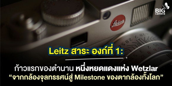Leitz สาระ องก์ที่ 1: ก้าวแรกของตำนาน หนึ่งจุดแดงแห่ง Wetzlar “จากกล้องจุลทรรศน์สู่ Milestone ของตากล้องทั้งโลก”