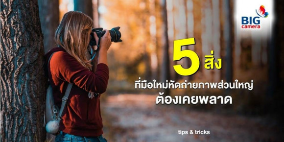 สิ่งที่มือใหม่หัดถ่ายภาพส่วนใหญ่ต้องเคยพลาด