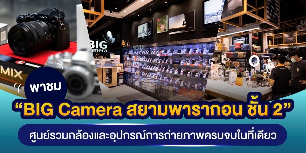 พาชม “BIG Camera สยามพารากอน ชั้น 2 ” ศูนย์รวมกล้องและอุปกรณ์การถ่ายภาพ ครบจบในที่เดียว